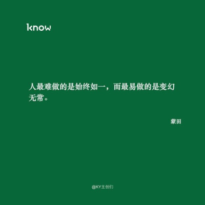 人最难做的是始终如一，而最易做的是变幻无常。——蒙田（Michel Eyquem de Montaigne，法国文艺复兴后期、十六世纪人文主义思想家）