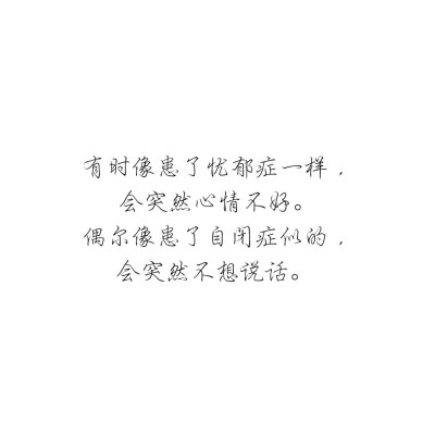 有时像患了忧郁症一样，
会突然心情不好。
偶尔像患了自闭症似的，
会突然不想说话。 ​