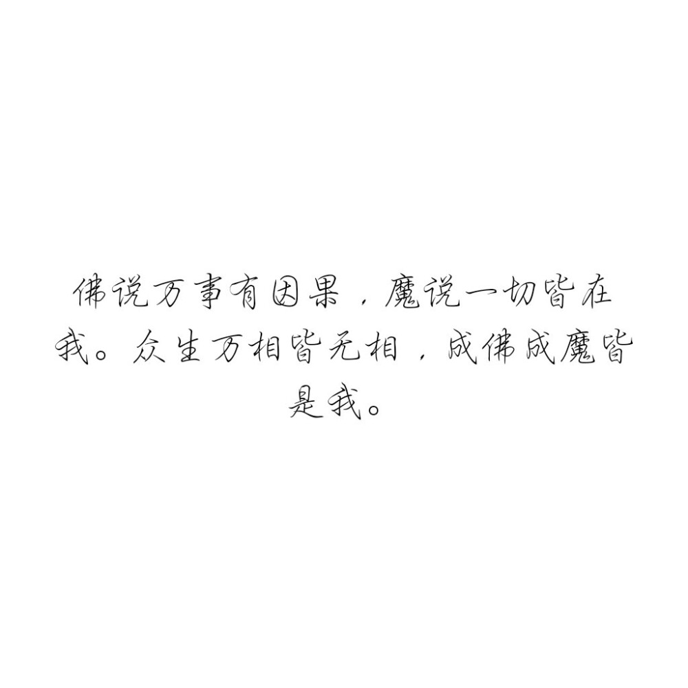 佛说万事有因果，魔说一切皆在我。众生万相皆无相，成佛成魔皆是我。