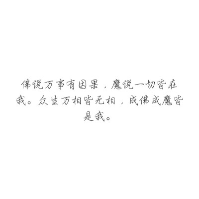 佛说万事有因果，魔说一切皆在我。众生万相皆无相，成佛成魔皆是我。