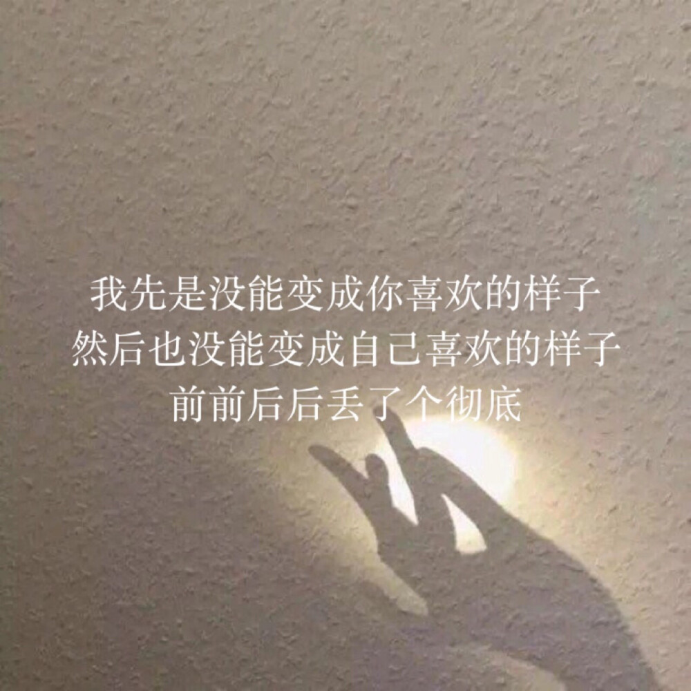 我先是没能变成你喜欢的样子
然后也没能变成自己喜欢的样子
前前后后丢了个彻底