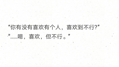 “你有没有喜欢有个人，喜欢到不行?”
“……嗯，喜欢，但不行。”