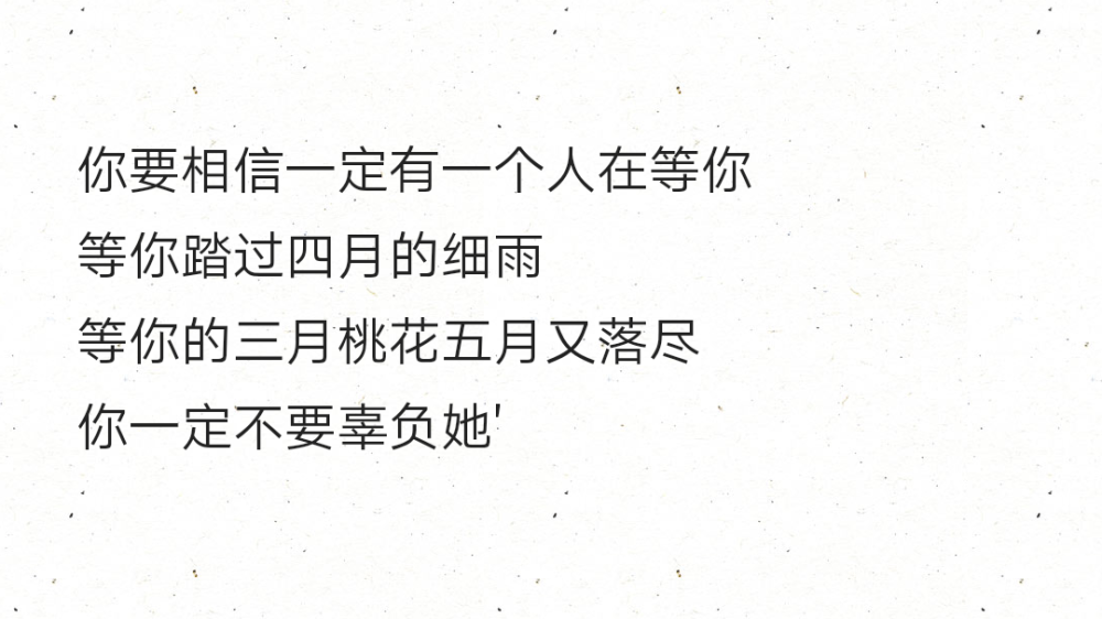 你要相信一定有一个人在等你
等你踏过四月的细雨
等你的三月桃花五月又落尽
你一定不要辜负她'