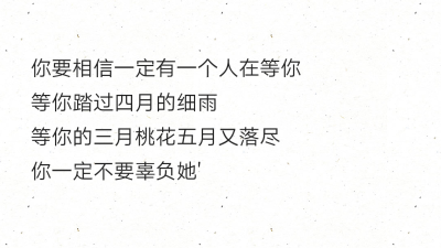 你要相信一定有一个人在等你
等你踏过四月的细雨
等你的三月桃花五月又落尽
你一定不要辜负她'