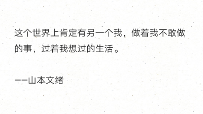 这个世界上肯定有另一个我，做着我不敢做的事，过着我想过的生活。
——山本文绪 ​​​​ ​​​​ ​​​​ ​​​​ ​​​​ ​​​​ ​​​​ ​​​​ ​​​​ ​​​​ ​​​​ ​​ ​​​​​​ 