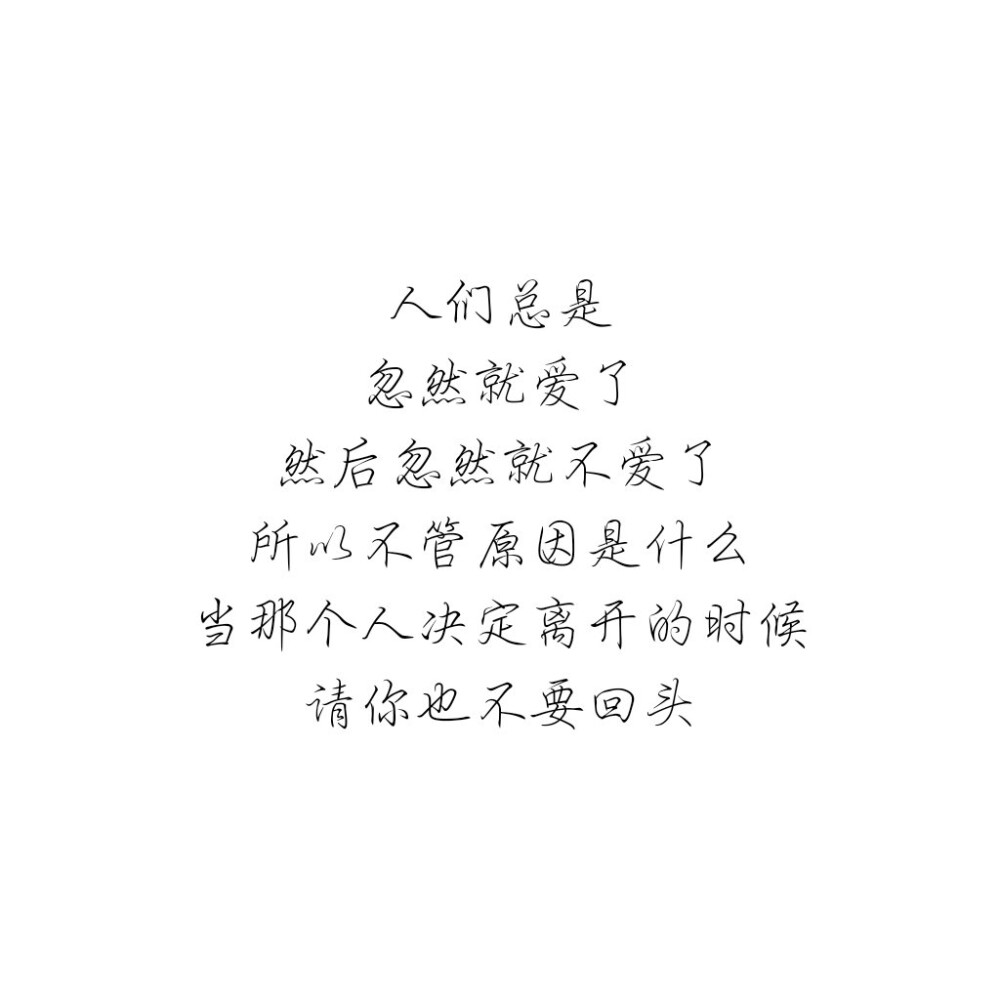 人们总是
忽然就爱了
然后忽然就不爱了
所以不管原因是什么
当那个人决定离开的时候
请你也不要回头