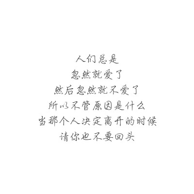 人们总是
忽然就爱了
然后忽然就不爱了
所以不管原因是什么
当那个人决定离开的时候
请你也不要回头