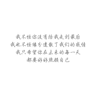 我不怪你没有陪我走到最后
我也不怪缘分遣散了我们的感情
我只希望你在未来的每一天
都要好好照顾自己