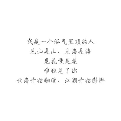 我是一个俗气置顶的人
见山是山、见海是海
见花便是花
唯独见了你
云海开始翻涌、江潮开始澎湃