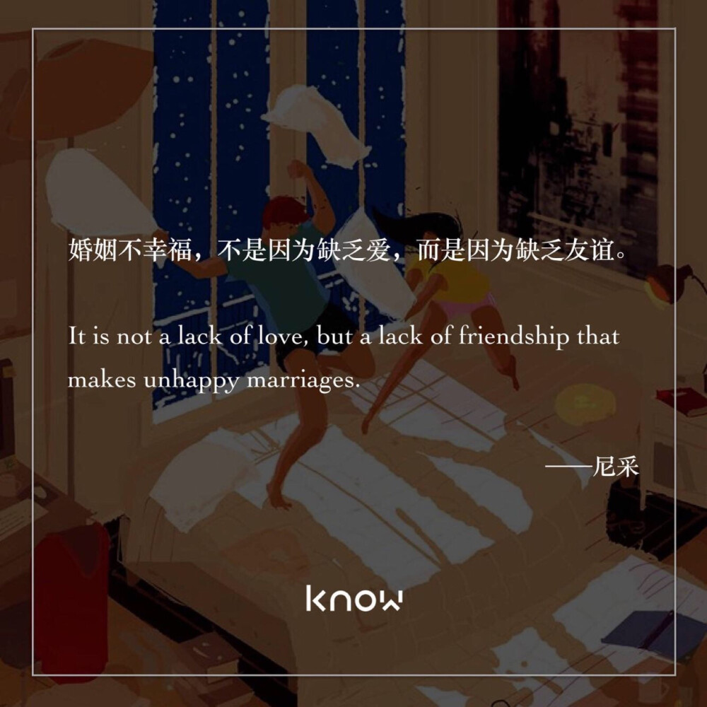 婚姻不幸福，不是因为缺乏爱，而是因为缺乏友谊。——尼采