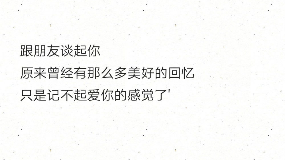 跟朋友谈起你
原来曾经有那么多美好的回忆
只是记不起爱你的感觉了'