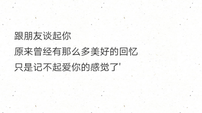 跟朋友谈起你
原来曾经有那么多美好的回忆
只是记不起爱你的感觉了'