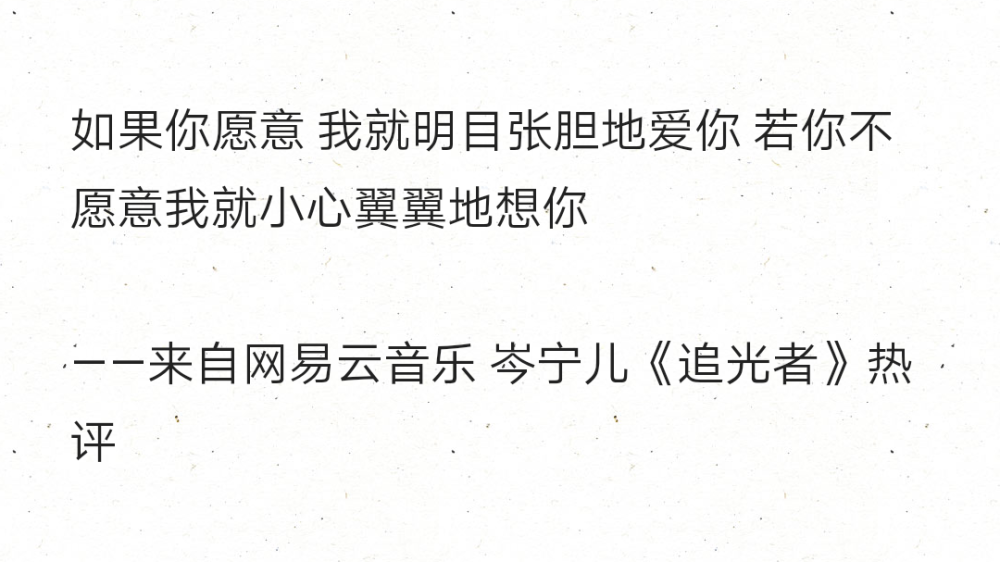 如果你愿意 我就明目张胆地爱你 若你不愿意我就小心翼翼地想你
——来自网易云音乐 岑宁儿《追光者》热评