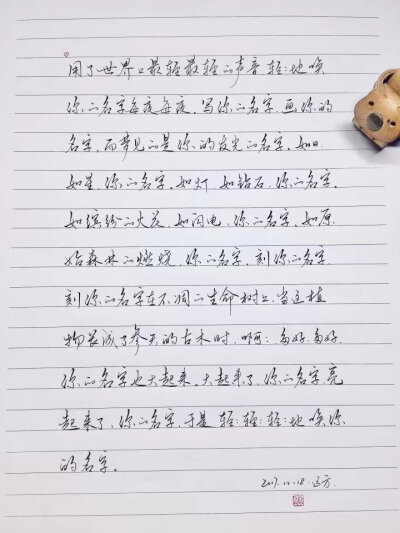 ♡
用了世界上最轻最轻的声音，
轻轻地唤你的名字每夜每夜。
写你的名字，
画你的名字，
而梦见的是你的发光的名字。
如日，如星，你的名字。
如灯，如钻石，你的名字。
如缤飞的火花，如闪电，你的名字。
…