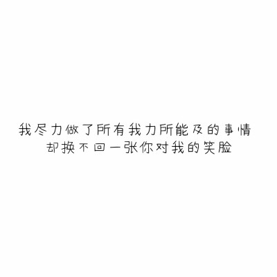 我尽力做了所有我力所能及的事情
却换不回一张你对我的笑脸