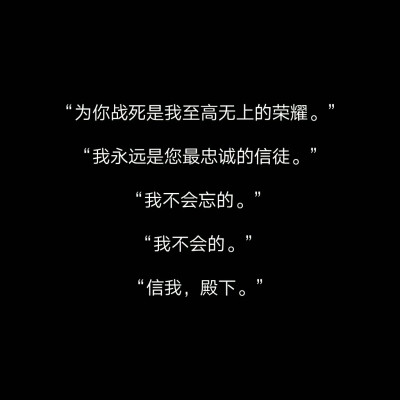 “我有一个心爱之人还在这世上?！?“我想保护他。”
“我愿永不安息?！?“那我不让他知道我为什么不走就好了?！?“那我不让他知道我在?；に秃昧??！?“为你战死是我至高无上的荣耀?！?“我永远是您最忠…