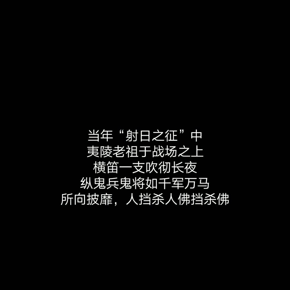 当年“射日之征”中，夷陵老祖于战场之上，横笛一支吹彻长夜，纵鬼兵鬼将如千军万马，所向披靡，人挡杀人佛挡杀佛。