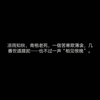 凉雨知秋，青梧老死，一宿苦寒欺薄衾，几番世道蹉跎……也不过一声“相见恨晚”。
priest 《天涯客》