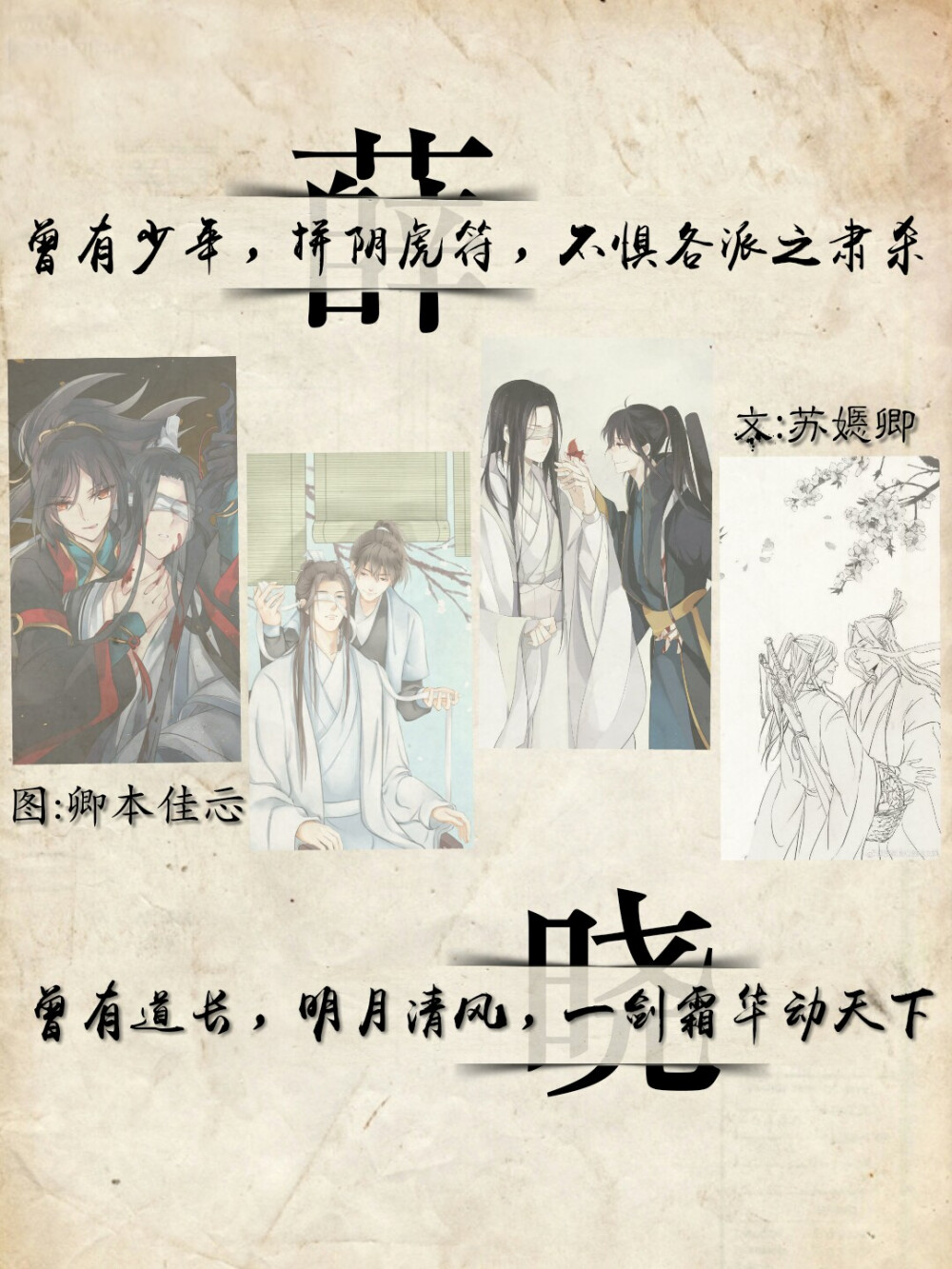 #薛#
曾有少年，拼阴虎符，不惧各派之肃杀；
曾有少年，恶事做尽，不管天下之征伐；
曾有少年，故设迷阵，不闻亡魂之喑哑；
曾有少年，一剑降灾，不见星尘之霜华；
曾有少年，七岁断指，不得甜糖之前话；
曾有少年，欺罔故人，不知原真心不假；
曾有少年，苦叹命运，不逃此生之孤煞；
曾有少年，空守义城，不论故魂之成沙；
曾有少年，断臂残糖，愿来生，你为星辰我为穹顶。
#晓#
曾有道长，明月清风，一剑霜华动天下；
曾有道长，剑定乾坤，一生无光亦为侠；
曾有道长，除魔歼邪，一挑剑英姿飒沓；
曾有道长，不见实景，一笑粲然温如霞；
曾有道长，诛恶明冤，一襟素雪惹风华；
曾有道长，不染纤尘，一梦星河影入画；
曾有道长，途生坎坷，一生一人却作假；
曾有道长，碎魂裂心，一逝人间一生罢；
曾有道长，流魄碎缘，恨此生，不可单纯只恨一人。
文/苏嫕卿
图/卿本佳忈