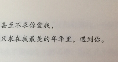 一生至少该有一次，为了某个人而忘了自己，不求有结果，不求同行，不求曾经拥有，甚至不求你爱我，只求在我最美的年华里，遇到你。--徐志摩