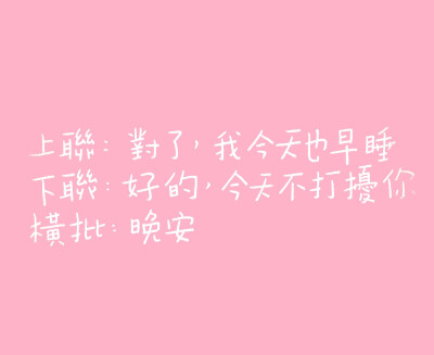 上联：对了，我今天也早睡
下联：好的，今天不打扰你
横批：晚安