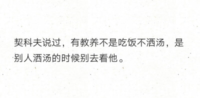 契科夫说过，有教养不是吃饭不洒汤，是别人洒汤的时候别去看他。