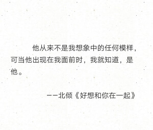 他从来不是我想象中的任何摸样，可当他出现在我面前时，我就知道，是他。
            ——北倾《好想和你在一起》