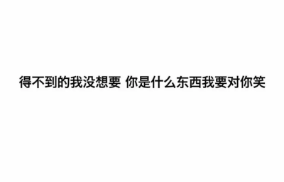 得不到我没想要 你是什么东西我凭什么要对你笑