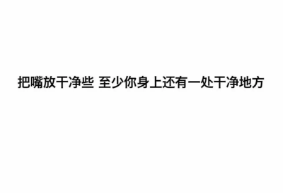 把嘴放干净些 至少你身上还有一些干净地方