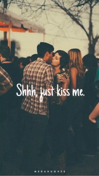 Just kiss me.
