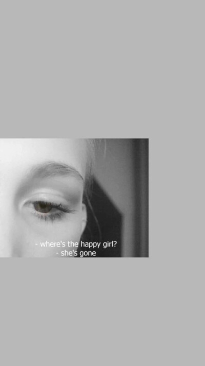 -Where's the happy girl?
-she's gone.