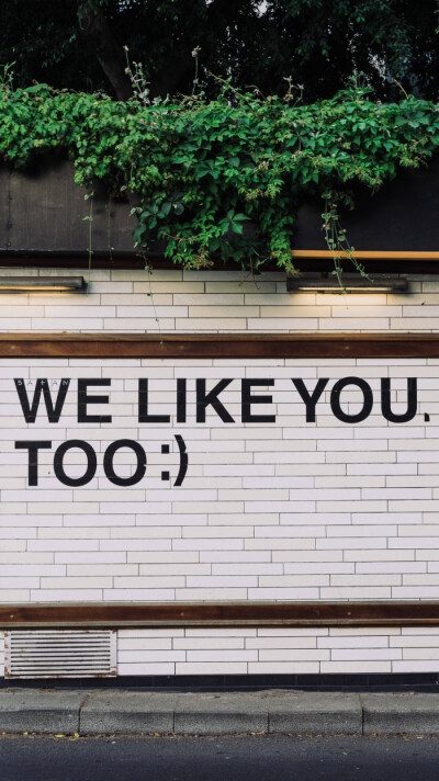 WE LIKE YOU.
TOO.