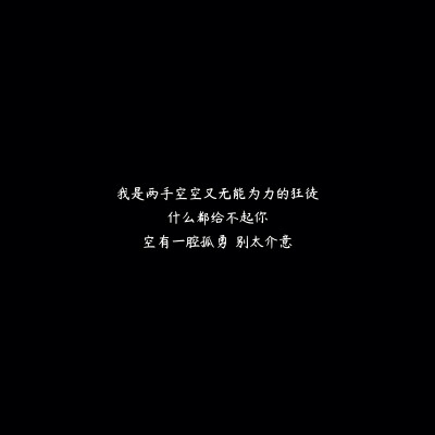 我是两手空空又无能为力的狂徒
什么都给不起你
空有一腔孤勇 别太介意