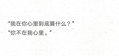 “我在你心里到底算什么？”
“你不在我心里。”