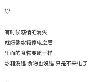 有时候感情的消失 就好像冰箱停电之后 里面的事物变质一样 冰箱没错 事物也没错 只是不来电了