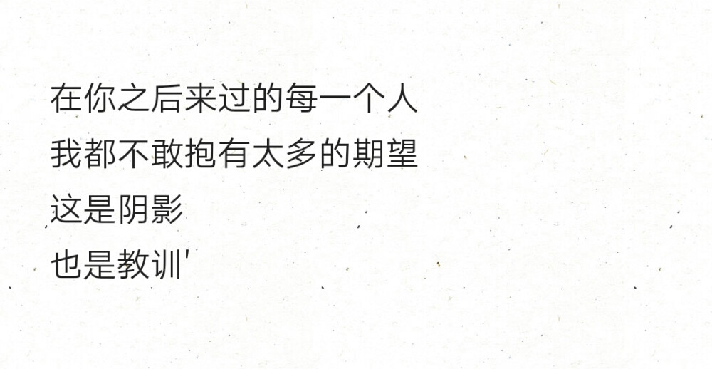 在你之后来过的每一个人 我都不敢抱有太多的期望 这是阴影 也是教训
