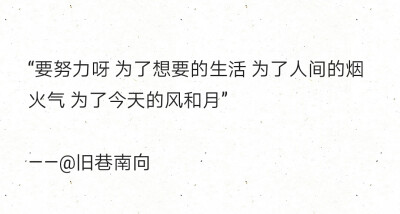 “要努力呀 为了想要的生活 为了人间的烟火气 为了今天的风和月”
——@旧巷南向