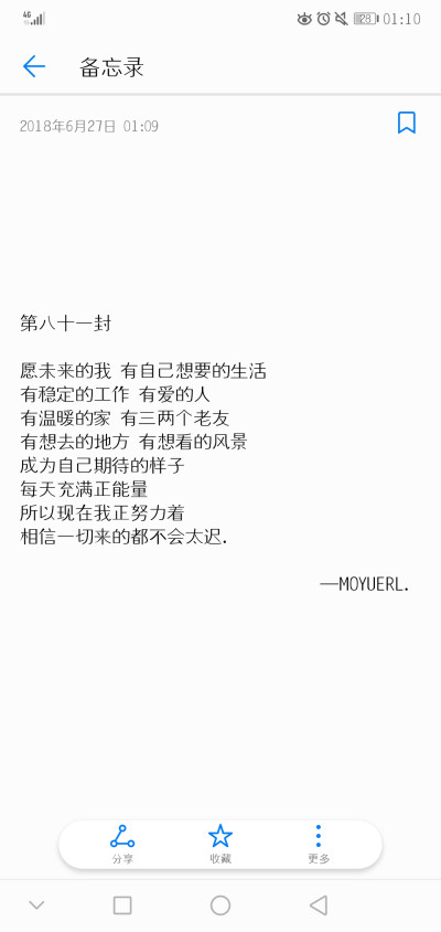 “愿未来的我 有自己想要的生活
有稳定的工作 有爱的人
有温暖的家 有三两个老友
有想去的地方 有想看的风景
成为自己期待的样子
每天充满正能量
所以现在我正努力着
相信一切来的都不会太迟 ​ ​​​…