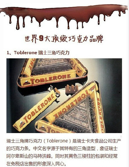 【世界九大顶级巧克力，你尝过哪几种？】1、Toblerone 瑞士三角巧克力；2、BARRY CALLEBAUT 百乐 &amp; 嘉利宝；3、Duc D'o 迪克多；4、Guylian 吉利莲；5、Caffarel 口福莱；6、Godiva 高迪瓦；7、Lindt 瑞士莲；8、La Maison du Chocolate；9、Bacio Perugina 吻。太全了！转走收藏~ ​