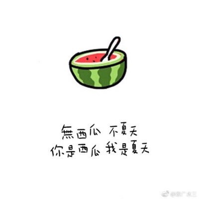 
无西瓜，不夏天。
吃西瓜的时候想起你，西瓜会不会变得特别甜。
吃个西瓜，也要吃出爱你的形状。
西瓜最甜的一口，都让给你。
你的笑就像西瓜中间那一勺的口感。
从明天起，做个勤劳的农夫 ，种施肥杀虫 明年夏天送…