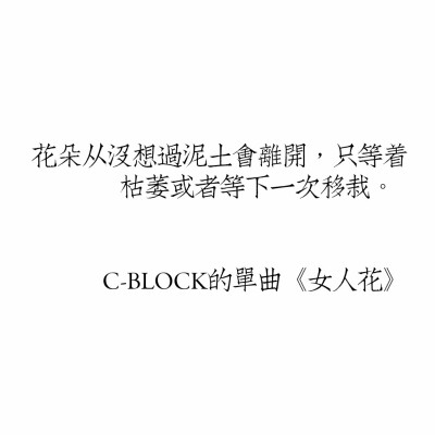 花朵从没想过泥土会离开，只等着枯萎或者等下一次移栽。 来自C-BLOCK的单曲《女人花》