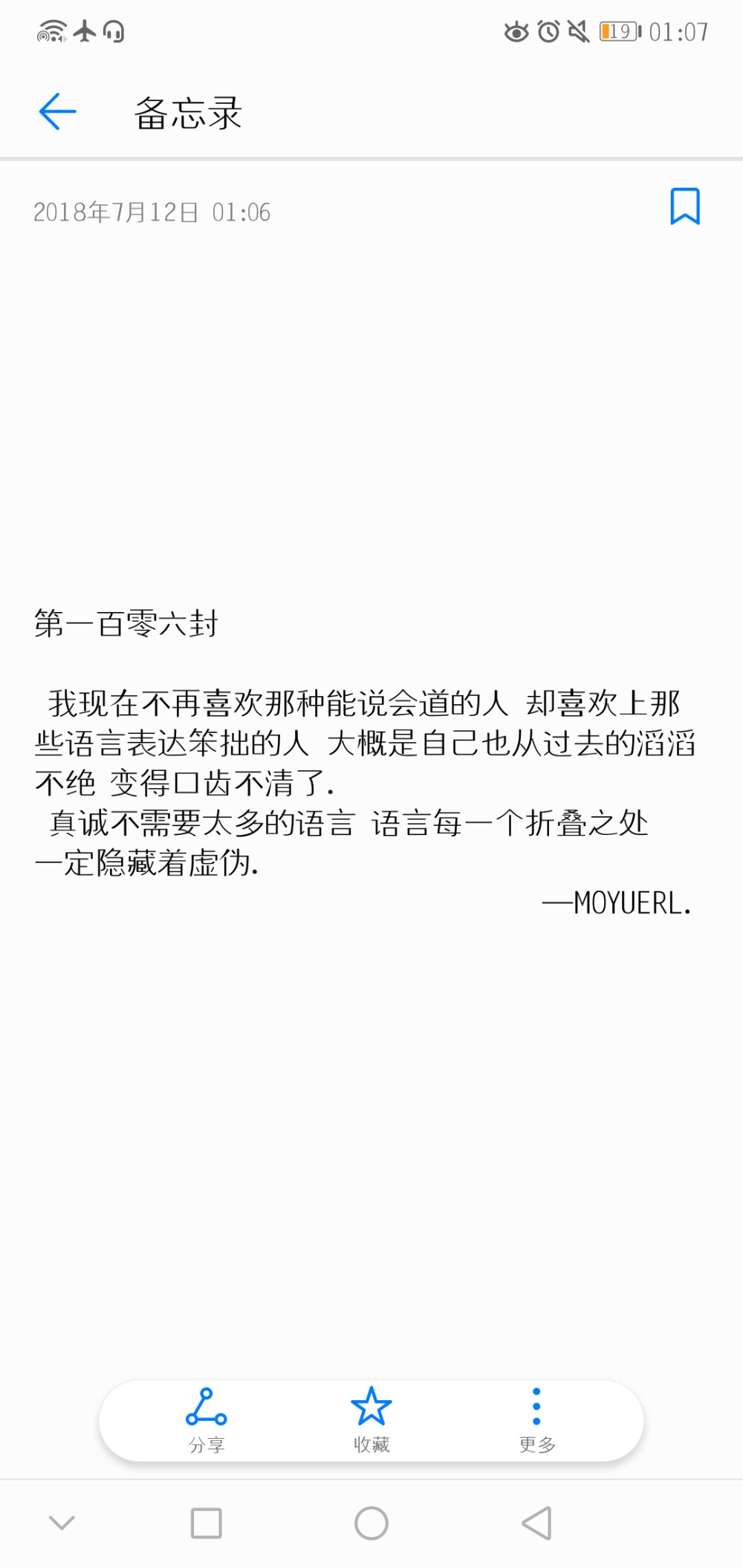 “我现在不再喜欢那种能说会道的人 却喜欢上那些语言表达笨拙的人 大概是自己也从过去的滔滔不绝 变得口齿不清了.
真诚不需要太多的语言 语言每一个折叠之处
一定隐藏着虚伪.——《半山文集》 ​​​​”
晚安❤️
（2018.07.12 01:08）