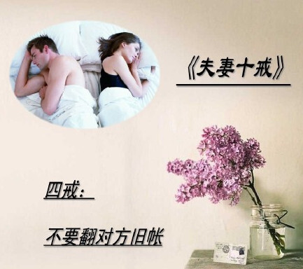 《夫妻十戒》，一戒：不要在外人面前争吵。二戒：不在儿女面前争吵。三戒：不在对方生病时争吵。四戒：不要翻对方旧帐。五戒：吵架时不要殃及对方父母和家人。六戒：吵架时不要砸东西。七戒，不要说伤害对方的话。八戒，不要以死威胁对方。九戒：不要动手打人。十戒：切莫轻言离婚。 ​​​​