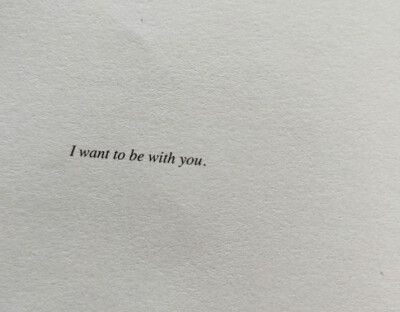 I want to be with you.