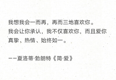 我想我会一而再，再而三地喜欢你。
我会让你承认，我不仅喜欢你，而且爱你
真挚、热情、始终如一。
——夏洛蒂·勃朗特《简·爱》 ​​