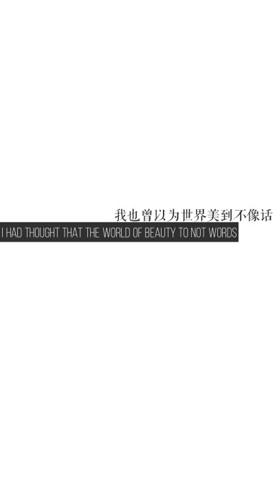 “我也曾以为世界美到不像话”
“I had thought that the world of beauty to not words”