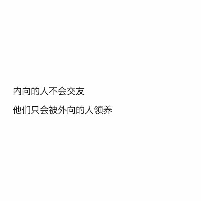 文字控
内向的人不会交友，他们只会被外向的人领养。​ ​​​