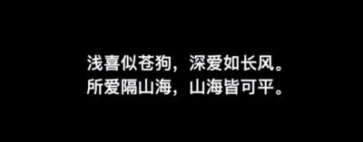 浅喜似苍狗，深爱如长风
所爱隔山海，山海皆可平