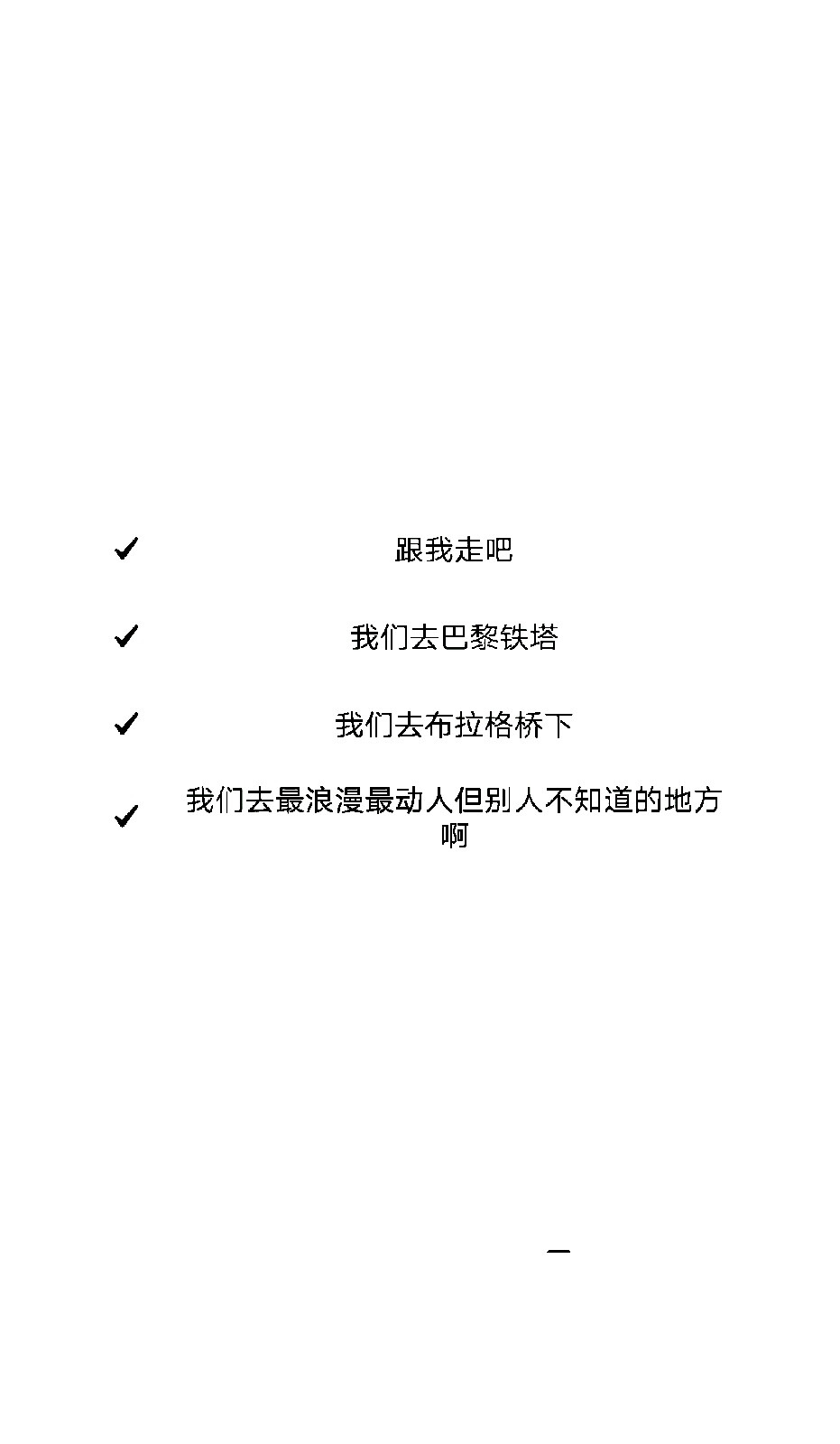 跟我走吧
我们去巴黎铁塔
我们去布拉格桥下
我们最浪漫最动人但别人不知道的地方
啊
——歌曲《私奔》by曾轶可