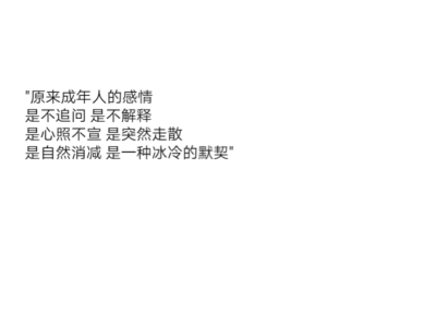 "原来成年人的感情
是不追问 是不解释
是心照不宣 是突然走散
是自然消减 是一种冰冷的默契" ​​​